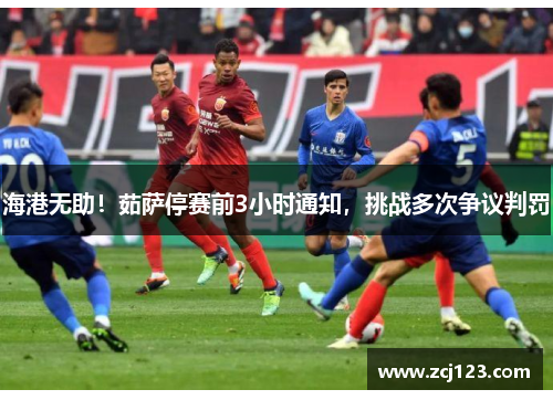 海港无助！茹萨停赛前3小时通知，挑战多次争议判罚