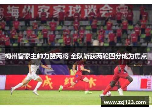 梅州客家主帅力赞两将 全队斩获两轮四分成为焦点
