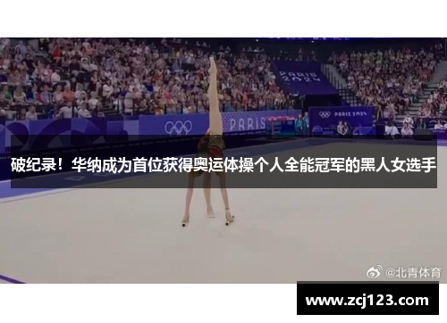 破纪录！华纳成为首位获得奥运体操个人全能冠军的黑人女选手