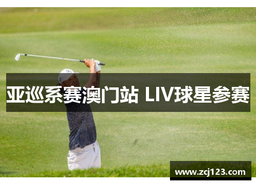 亚巡系赛澳门站 LIV球星参赛