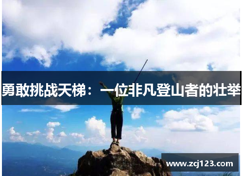 勇敢挑战天梯：一位非凡登山者的壮举