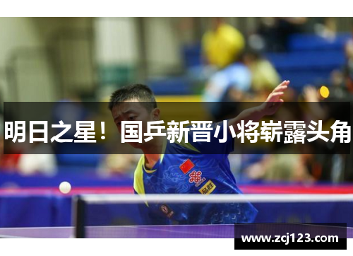 明日之星！国乒新晋小将崭露头角