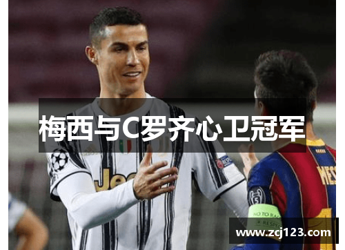 梅西与C罗齐心卫冠军