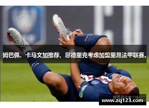 姆巴佩、卡马文加推荐，恩德里克考虑加盟里昂法甲联赛。